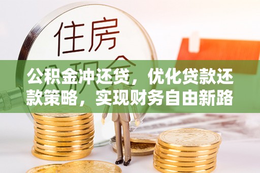 龙游公积金冲还贷，优化贷款还款策略，实现财务自由新路径