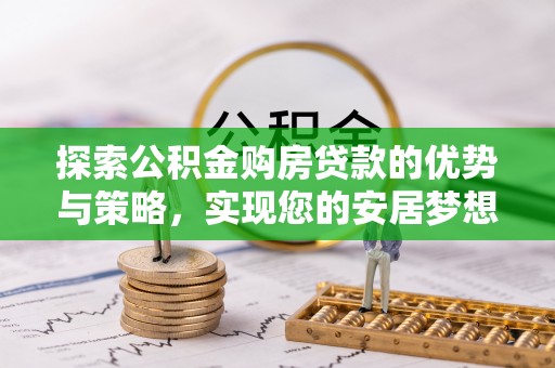 龙游探索公积金购房贷款的优势与策略，实现您的安居梦想