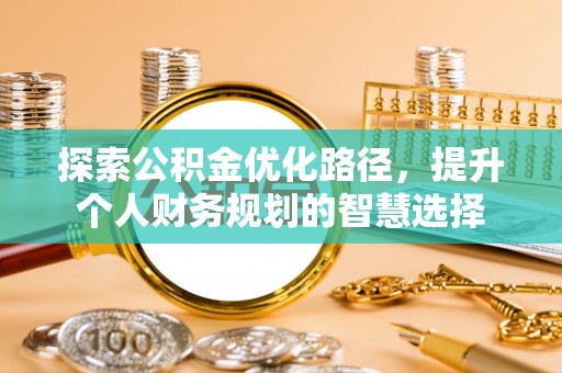 龙游探索公积金优化路径，提升个人财务规划的智慧选择