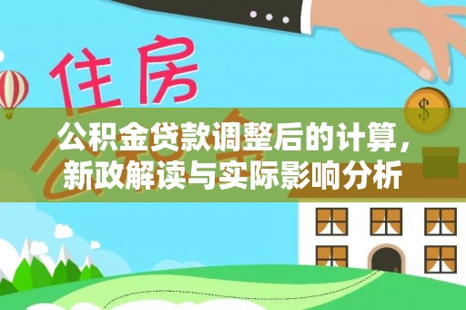 龙游公积金贷款调整后的计算，新政解读与实际影响分析