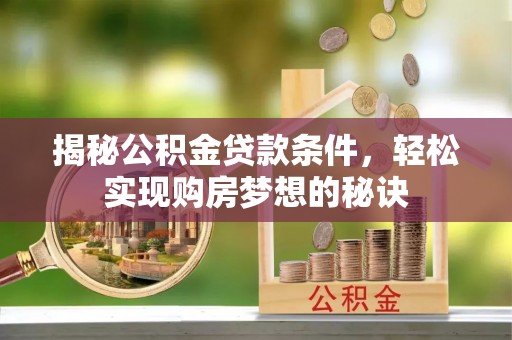 龙游揭秘公积金贷款条件，轻松实现购房梦想的秘诀