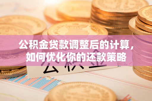 龙游公积金贷款调整后的计算，如何优化你的还款策略