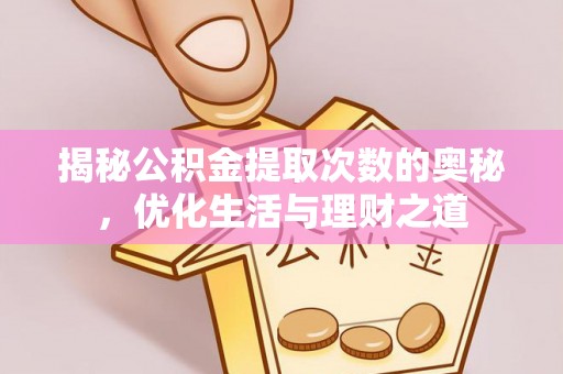 龙游揭秘公积金提取次数的奥秘，优化生活与理财之道