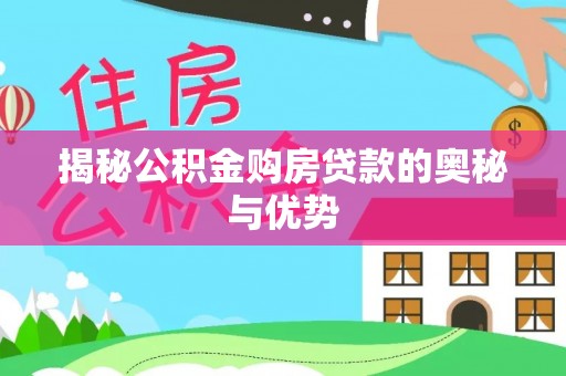 龙游揭秘公积金购房贷款的奥秘与优势