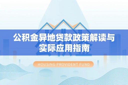 龙游公积金异地贷款政策解读与实际应用指南