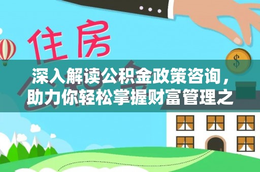 龙游深入解读公积金政策咨询，助力你轻松掌握财富管理之道