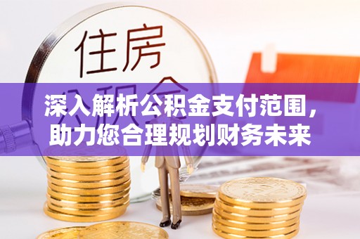 龙游深入解析公积金支付范围，助力您合理规划财务未来