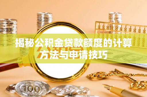 龙游揭秘公积金贷款额度的计算方法与申请技巧