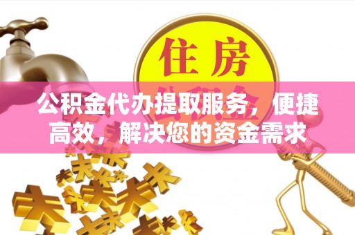 龙游公积金代办提取服务，便捷高效，解决您的资金需求