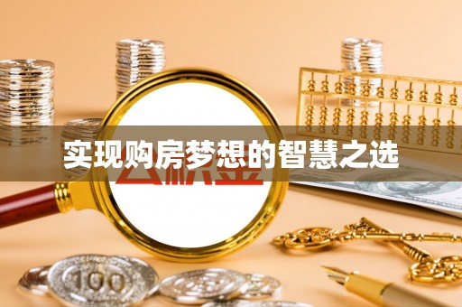 龙游实现购房梦想的智慧之选