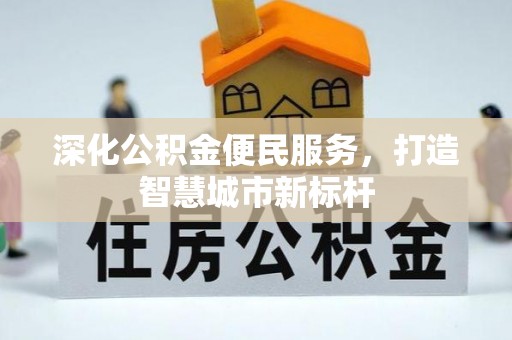 龙游深化公积金便民服务，打造智慧城市新标杆
