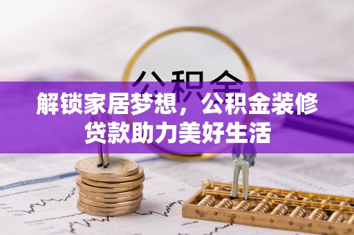 龙游解锁家居梦想，公积金装修贷款助力美好生活