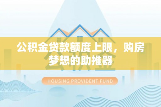龙游公积金贷款额度上限，购房梦想的助推器