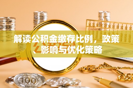 龙游解读公积金缴存比例，政策、影响与优化策略