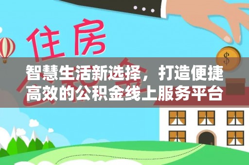 龙游智慧生活新选择，打造便捷高效的公积金线上服务平台