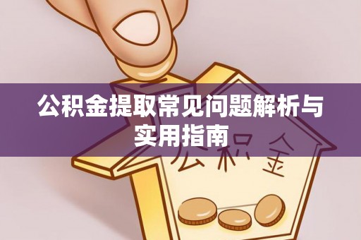 龙游公积金提取常见问题解析与实用指南