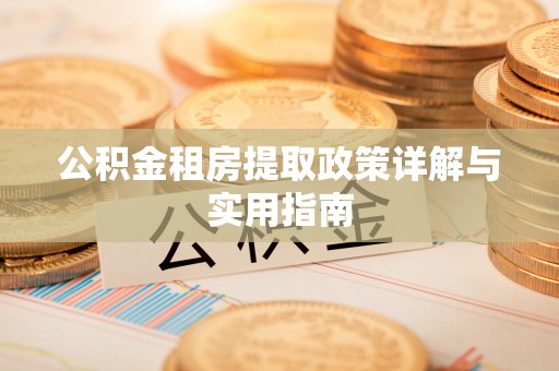 龙游公积金租房提取政策详解与实用指南