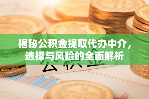 龙游揭秘公积金提取代办中介，选择与风险的全面解析