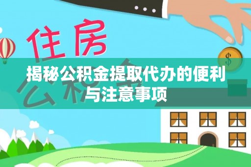 龙游揭秘公积金提取代办的便利与注意事项