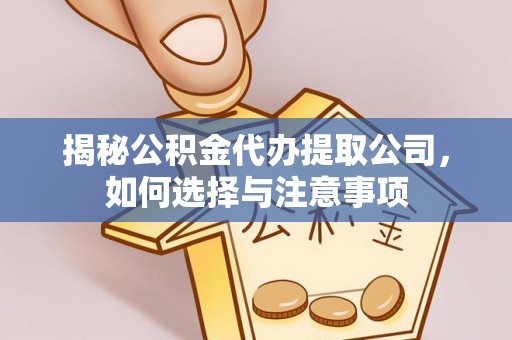 龙游揭秘公积金代办提取公司，如何选择与注意事项