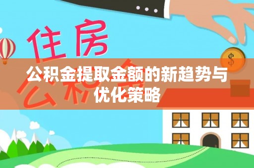 龙游公积金提取金额的新趋势与优化策略