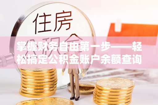 龙游掌握财务自由第一步——轻松搞定公积金账户余额查询的方法与技巧