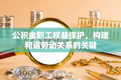 龙游公积金职工权益保护，构建和谐劳动关系的关键