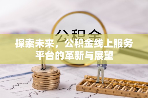 龙游探索未来，公积金线上服务平台的革新与展望