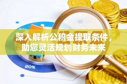 龙游深入解析公积金提取条件，助您灵活规划财务未来