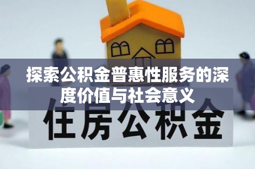 龙游探索公积金普惠性服务的深度价值与社会意义