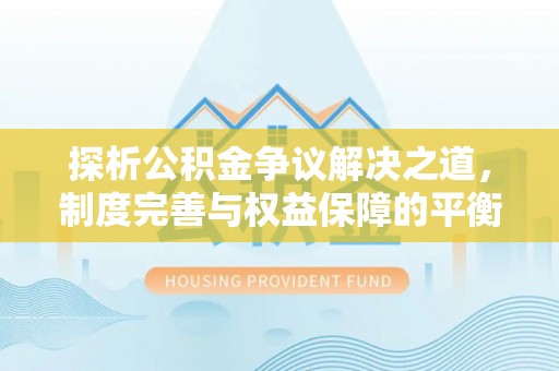 龙游探析公积金争议解决之道，制度完善与权益保障的平衡点