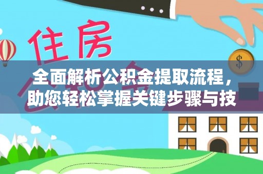 龙游全面解析公积金提取流程，助您轻松掌握关键步骤与技巧