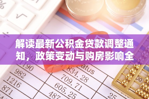 龙游解读最新公积金贷款调整通知，政策变动与购房影响全解析
