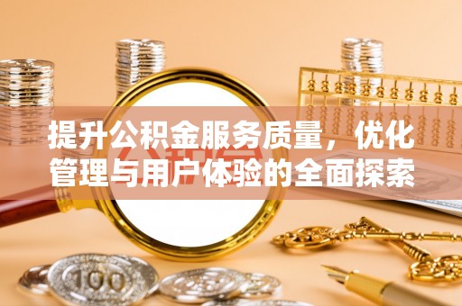龙游提升公积金服务质量，优化管理与用户体验的全面探索