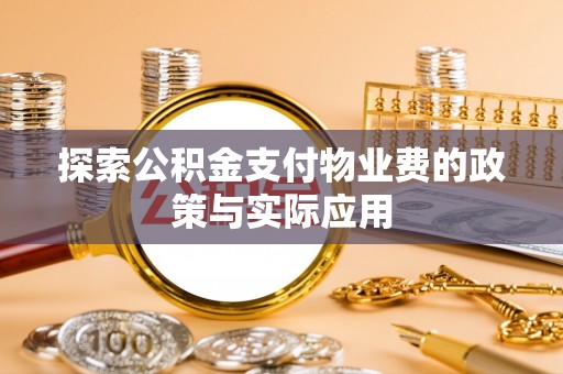 龙游探索公积金支付物业费的政策与实际应用