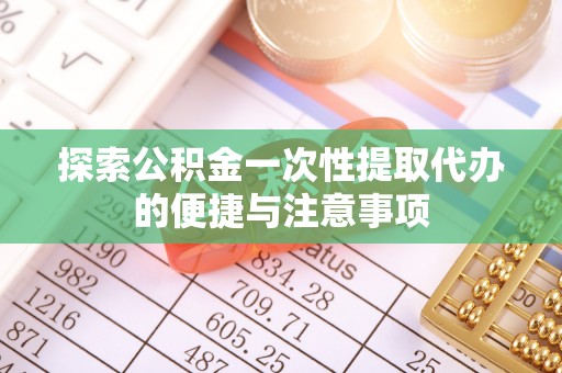 龙游探索公积金一次性提取代办的便捷与注意事项