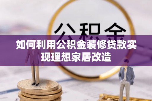 龙游如何利用公积金装修贷款实现理想家居改造