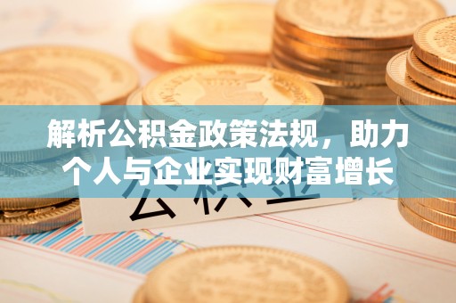 龙游解析公积金政策法规，助力个人与企业实现财富增长