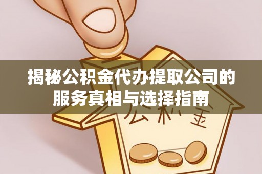 龙游揭秘公积金代办提取公司的服务真相与选择指南