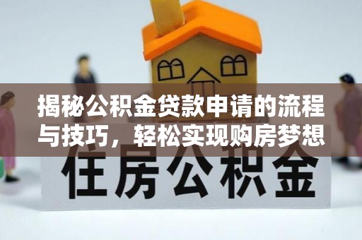 龙游揭秘公积金贷款申请的流程与技巧，轻松实现购房梦想