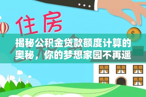 龙游揭秘公积金贷款额度计算的奥秘，你的梦想家园不再遥不可及