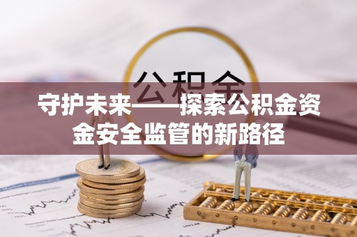 龙游守护未来——探索公积金资金安全监管的新路径