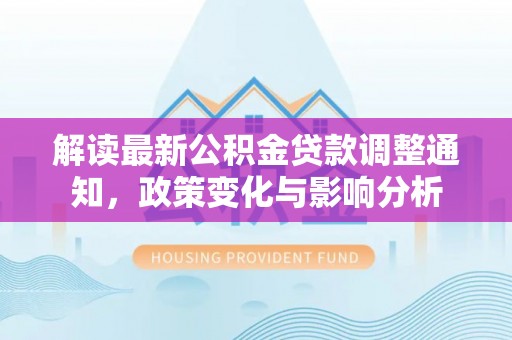 龙游解读最新公积金贷款调整通知，政策变化与影响分析