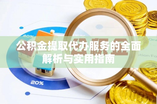 龙游公积金提取代办服务的全面解析与实用指南