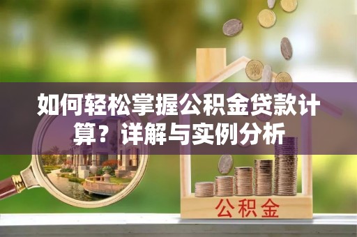 龙游如何轻松掌握公积金贷款计算？详解与实例分析