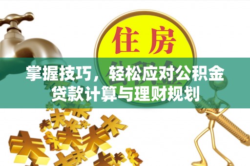 龙游掌握技巧，轻松应对公积金贷款计算与理财规划