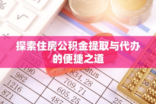 龙游探索住房公积金提取与代办的便捷之道