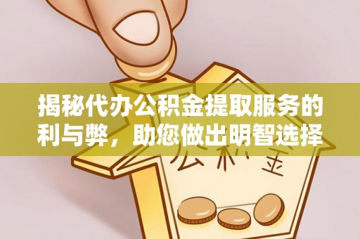 龙游揭秘代办公积金提取服务的利与弊，助您做出明智选择