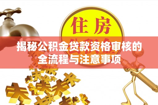 龙游揭秘公积金贷款资格审核的全流程与注意事项