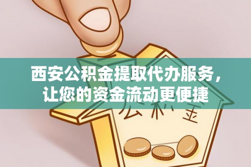 龙游西安公积金提取代办服务，让您的资金流动更便捷